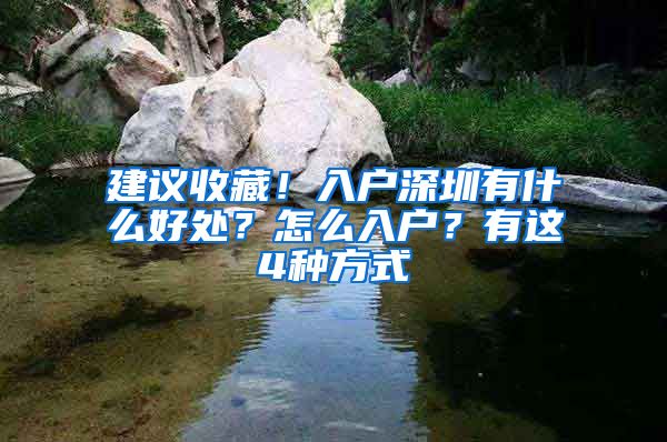 建議收藏！入戶深圳有什么好處？怎么入戶？有這4種方式