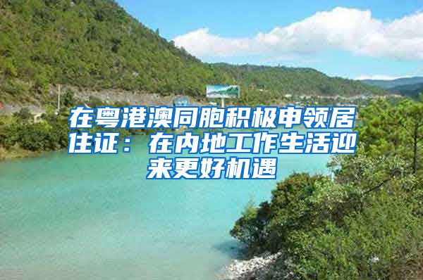 在粵港澳同胞積極申領居住證：在內(nèi)地工作生活迎來更好機遇