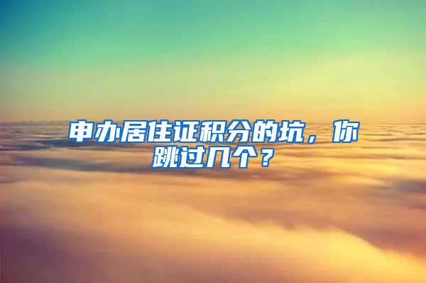 申辦居住證積分的坑，你跳過幾個？