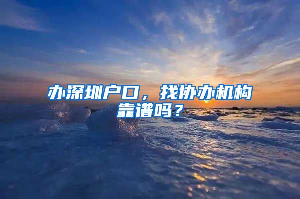 辦深圳戶口，找協(xié)辦機構(gòu)靠譜嗎？