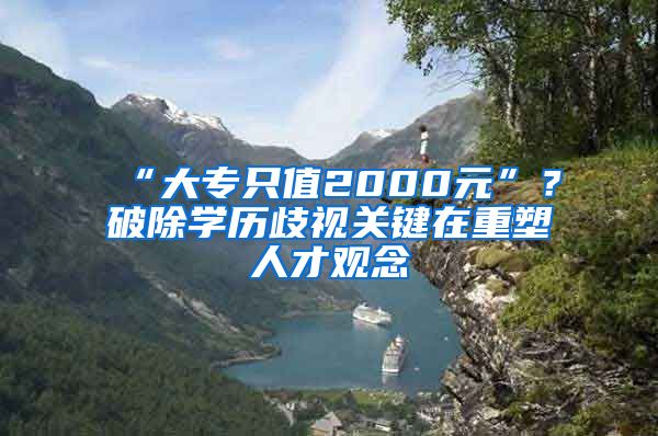 “大專只值2000元”？破除學(xué)歷歧視關(guān)鍵在重塑人才觀念