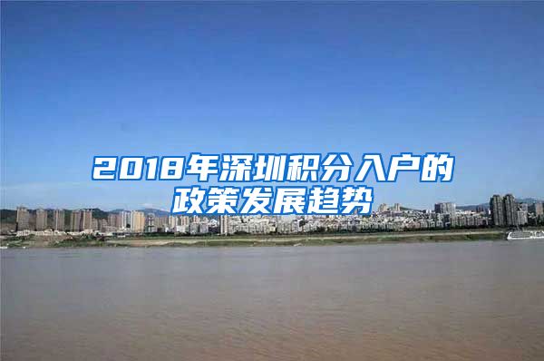 2018年深圳積分入戶的政策發(fā)展趨勢