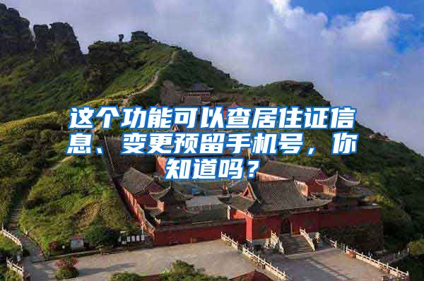 這個功能可以查居住證信息、變更預(yù)留手機號，你知道嗎？