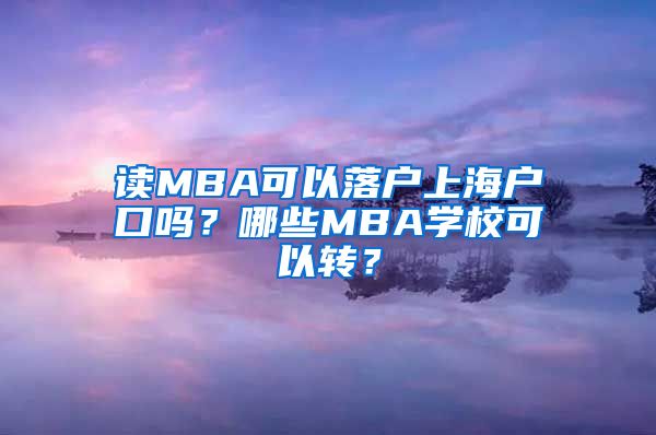 讀MBA可以落戶上海戶口嗎？哪些MBA學(xué)校可以轉(zhuǎn)？