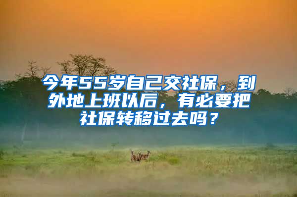 今年55歲自己交社保，到外地上班以后，有必要把社保轉(zhuǎn)移過去嗎？