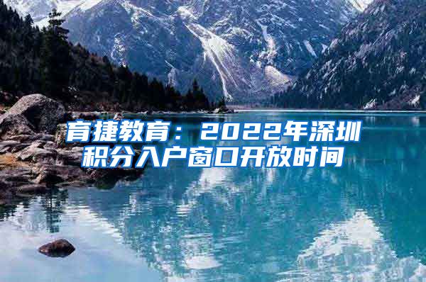 育捷教育：2022年深圳積分入戶(hù)窗口開(kāi)放時(shí)間