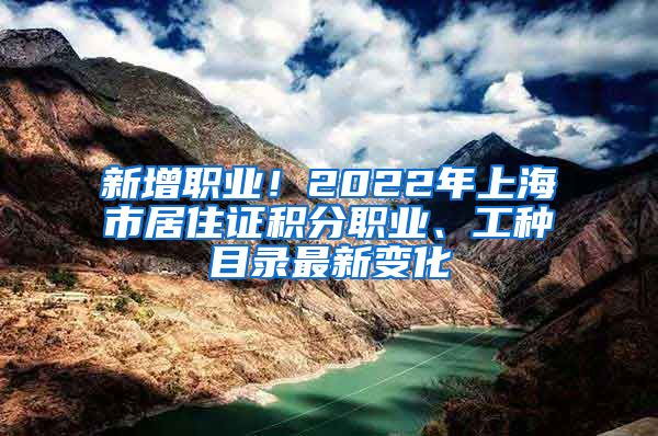 新增職業(yè)！2022年上海市居住證積分職業(yè)、工種目錄最新變化