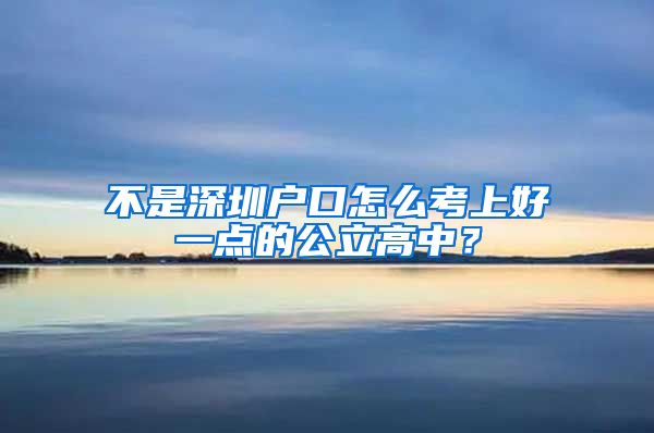 不是深圳戶口怎么考上好一點的公立高中？