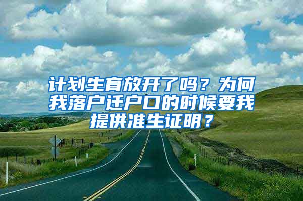 計劃生育放開了嗎？為何我落戶遷戶口的時候要我提供準(zhǔn)生證明？