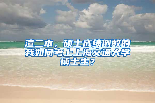 渣二本，碩士成績倒數(shù)的我如何考上上海交通大學(xué)博士生？