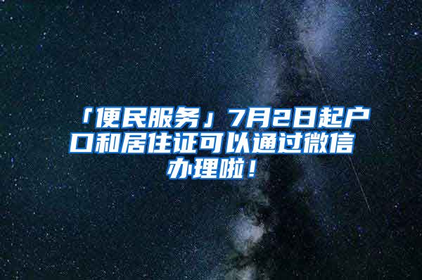 「便民服務(wù)」7月2日起戶(hù)口和居住證可以通過(guò)微信辦理啦！