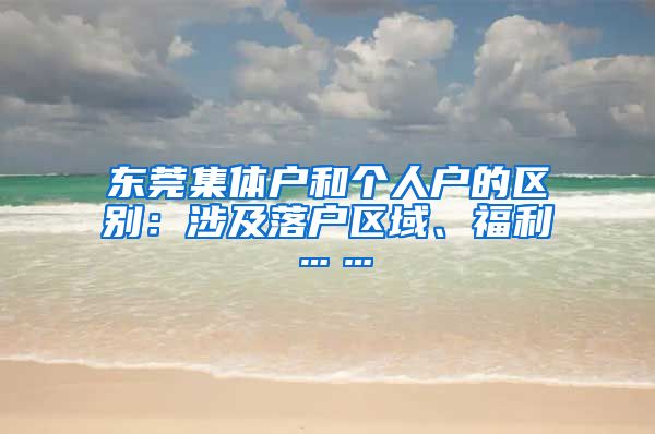 東莞集體戶和個人戶的區(qū)別：涉及落戶區(qū)域、福利……