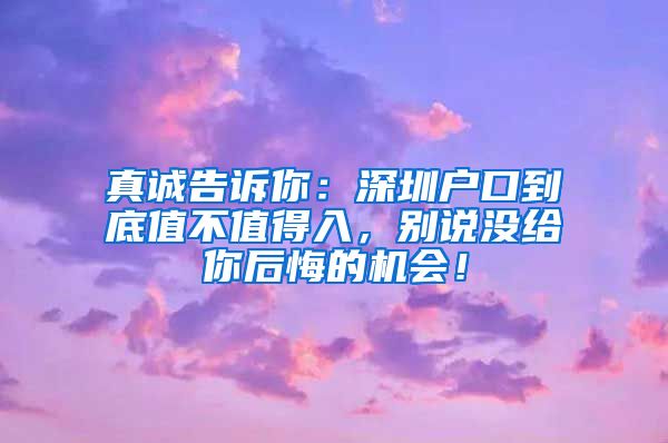 真誠告訴你：深圳戶口到底值不值得入，別說沒給你后悔的機會！