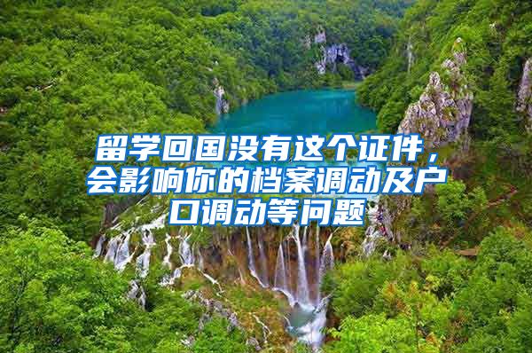 留學(xué)回國沒有這個(gè)證件，會影響你的檔案調(diào)動及戶口調(diào)動等問題