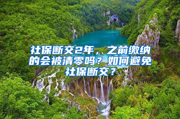 社保斷交2年，之前繳納的會(huì)被清零嗎？如何避免社保斷交？