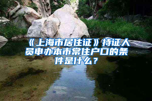 《上海市居住證》持證人員申辦本市常住戶口的條件是什么？