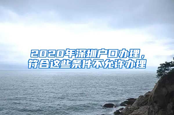 2020年深圳戶口辦理，符合這些條件不允許辦理