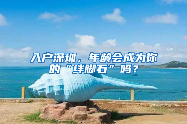 入戶深圳，年齡會成為你的“絆腳石”嗎？