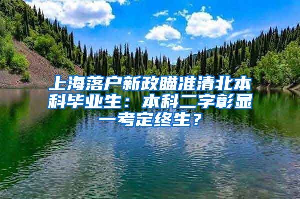 上海落戶新政瞄準(zhǔn)清北本科畢業(yè)生：本科二字彰顯一考定終生？