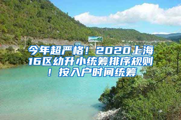 今年超嚴格！2020上海16區(qū)幼升小統(tǒng)籌排序規(guī)則！按入戶時間統(tǒng)籌