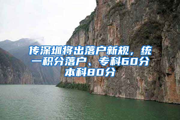 傳深圳將出落戶新規(guī)，統(tǒng)一積分落戶、?？?0分本科80分