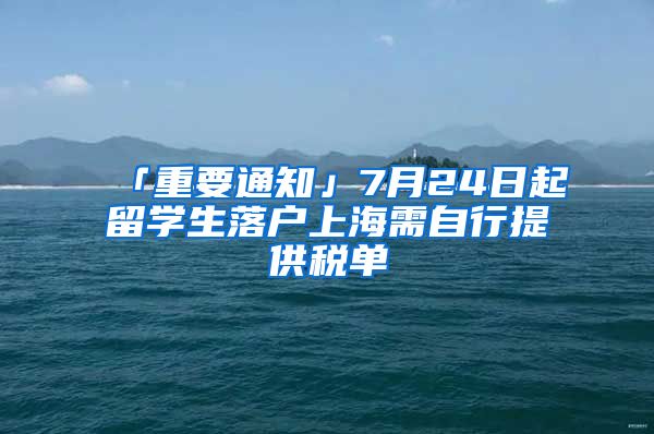 「重要通知」7月24日起留學生落戶上海需自行提供稅單