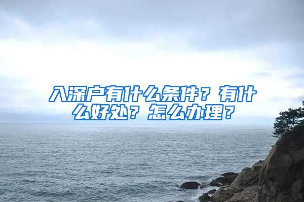 入深戶有什么條件？有什么好處？怎么辦理？