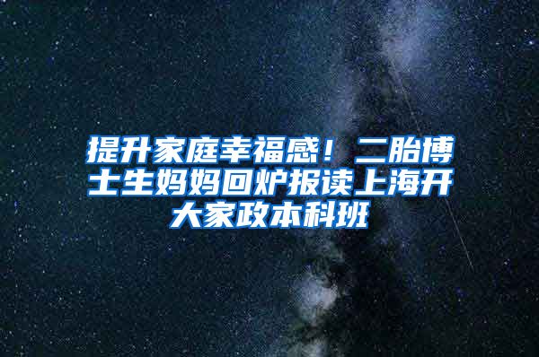 提升家庭幸福感！二胎博士生媽媽回爐報(bào)讀上海開大家政本科班