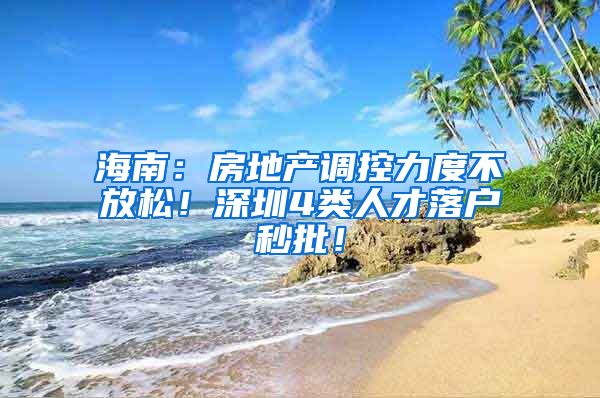 海南：房地產(chǎn)調(diào)控力度不放松！深圳4類(lèi)人才落戶(hù)秒批！