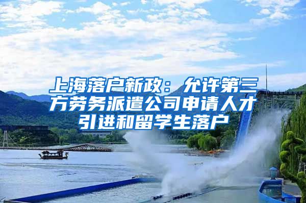 上海落戶新政：允許第三方勞務派遣公司申請人才引進和留學生落戶