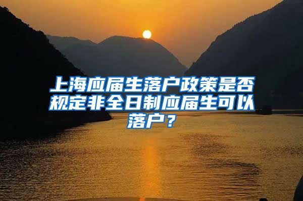 上海應(yīng)屆生落戶政策是否規(guī)定非全日制應(yīng)屆生可以落戶？