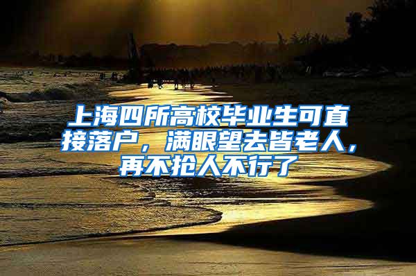 上海四所高校畢業(yè)生可直接落戶，滿眼望去皆老人，再不搶人不行了