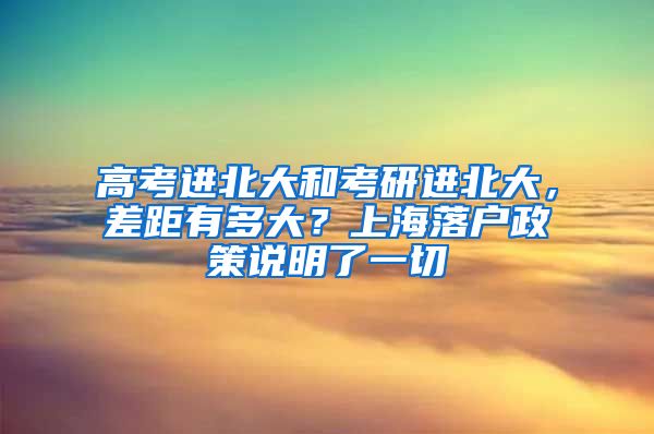 高考進(jìn)北大和考研進(jìn)北大，差距有多大？上海落戶政策說明了一切