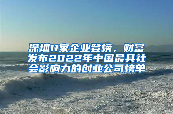 深圳11家企業(yè)登榜，財(cái)富發(fā)布2022年中國(guó)最具社會(huì)影響力的創(chuàng)業(yè)公司榜單