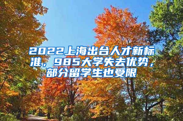 2022上海出臺人才新標準，985大學失去優(yōu)勢，部分留學生也受限