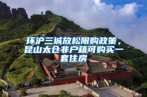 環(huán)滬三城放松限購政策，昆山太倉非戶籍可購買一套住房