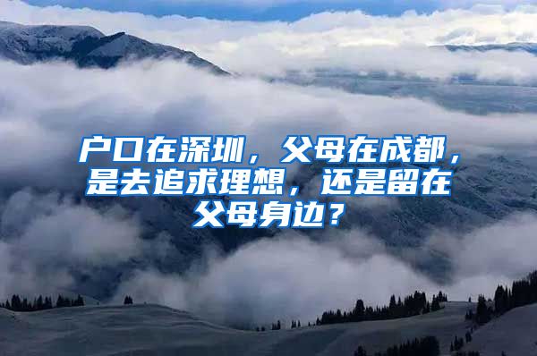 戶口在深圳，父母在成都，是去追求理想，還是留在父母身邊？