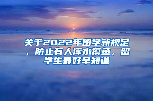 關于2022年留學新規(guī)定，防止有人渾水摸魚，留學生最好早知道