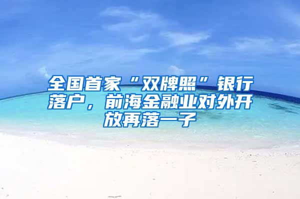 全國首家“雙牌照”銀行落戶，前海金融業(yè)對外開放再落一子