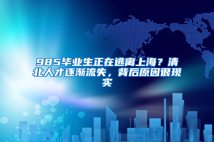 985畢業(yè)生正在逃離上海？清北人才逐漸流失，背后原因很現(xiàn)實