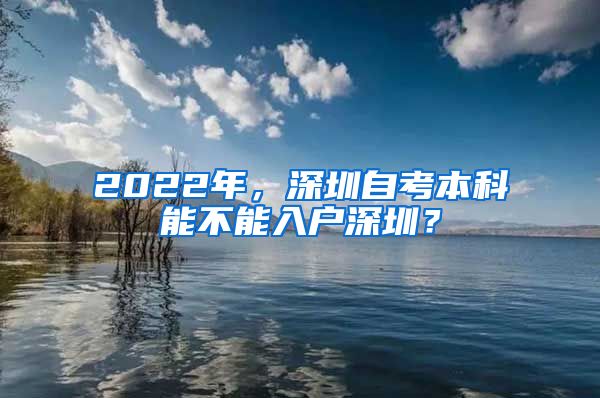 2022年，深圳自考本科能不能入戶深圳？