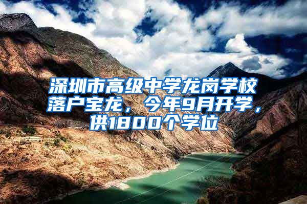 深圳市高級中學(xué)龍崗學(xué)校落戶寶龍，今年9月開學(xué)，供1800個學(xué)位