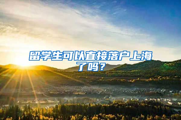 留學(xué)生可以直接落戶上海了嗎？