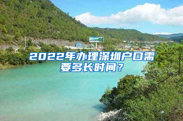 2022年辦理深圳戶口需要多長時間？