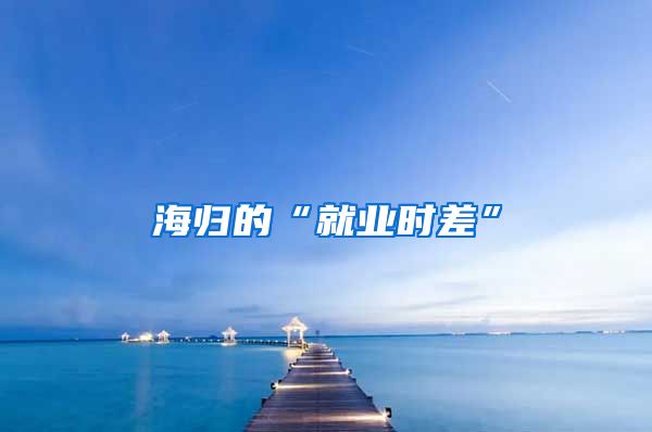 海歸的“就業(yè)時差”