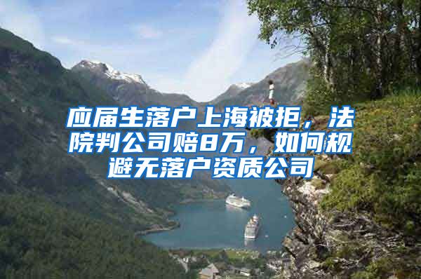 應(yīng)屆生落戶上海被拒，法院判公司賠8萬，如何規(guī)避無落戶資質(zhì)公司