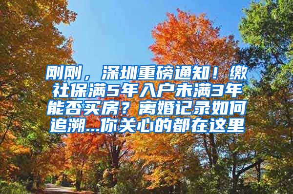 剛剛，深圳重磅通知！繳社保滿5年入戶未滿3年能否買房？離婚記錄如何追溯...你關(guān)心的都在這里