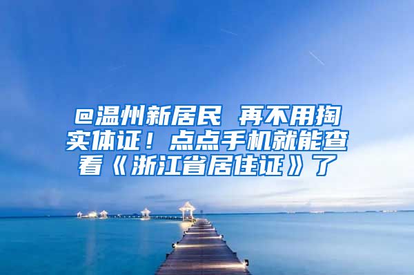 @溫州新居民 再不用掏實體證！點點手機就能查看《浙江省居住證》了