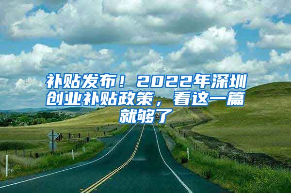 補貼發(fā)布！2022年深圳創(chuàng)業(yè)補貼政策，看這一篇就夠了