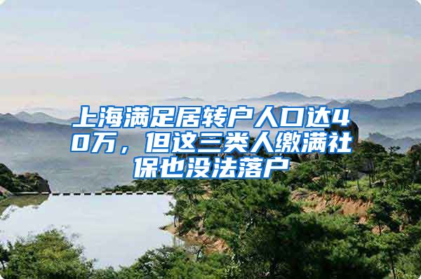 上海滿足居轉戶人口達40萬，但這三類人繳滿社保也沒法落戶